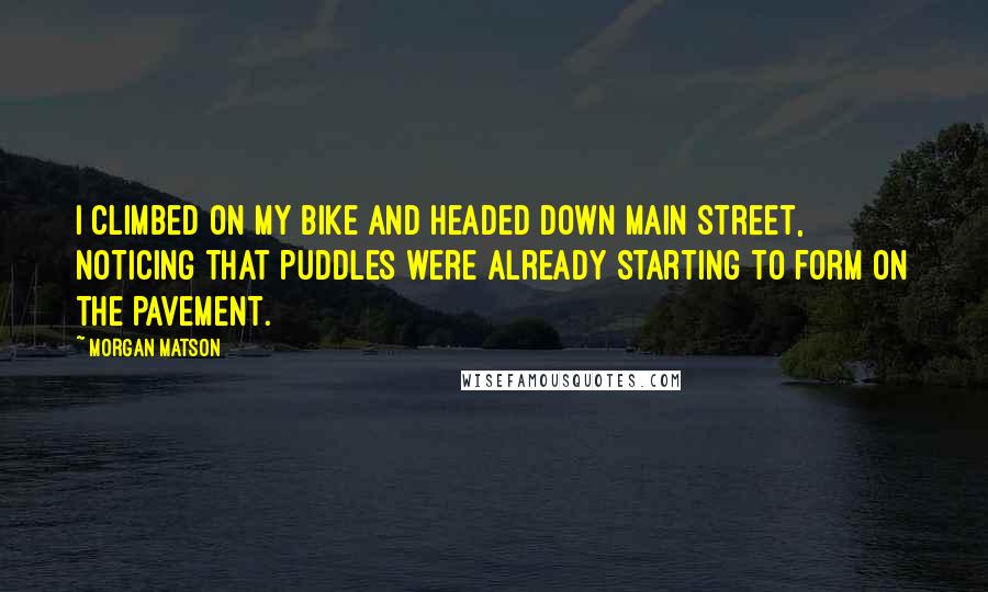 Morgan Matson Quotes: I climbed on my bike and headed down Main Street, noticing that puddles were already starting to form on the pavement.