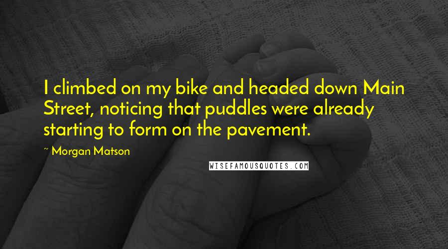 Morgan Matson Quotes: I climbed on my bike and headed down Main Street, noticing that puddles were already starting to form on the pavement.
