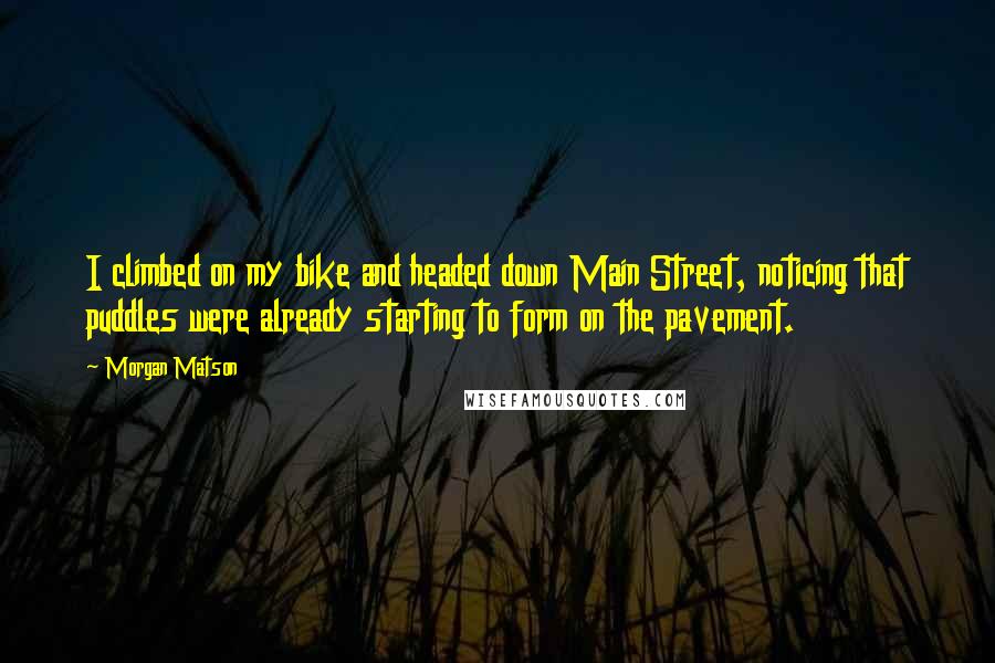 Morgan Matson Quotes: I climbed on my bike and headed down Main Street, noticing that puddles were already starting to form on the pavement.