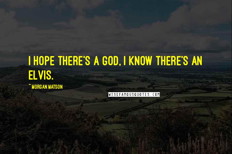 Morgan Matson Quotes: I hope there's a God, I know there's an Elvis.