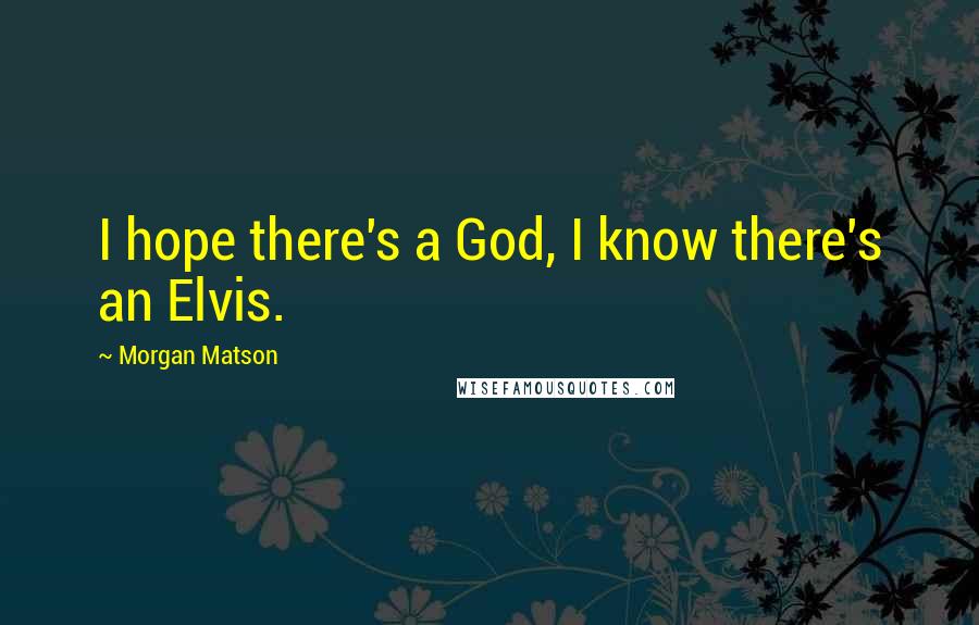 Morgan Matson Quotes: I hope there's a God, I know there's an Elvis.