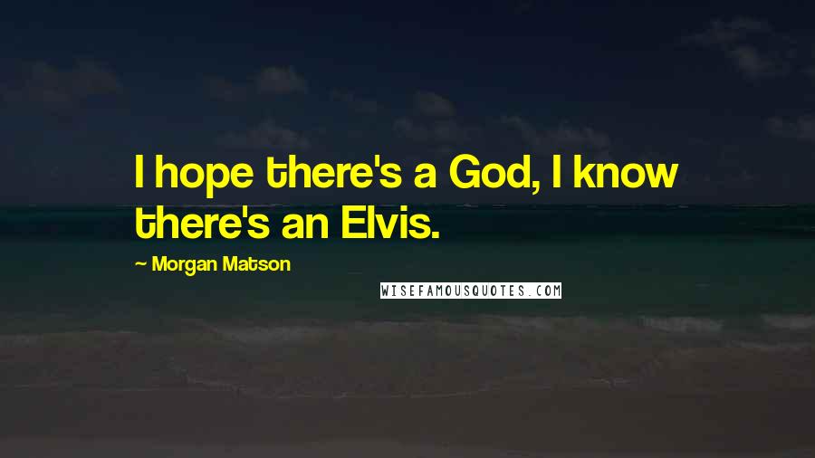 Morgan Matson Quotes: I hope there's a God, I know there's an Elvis.