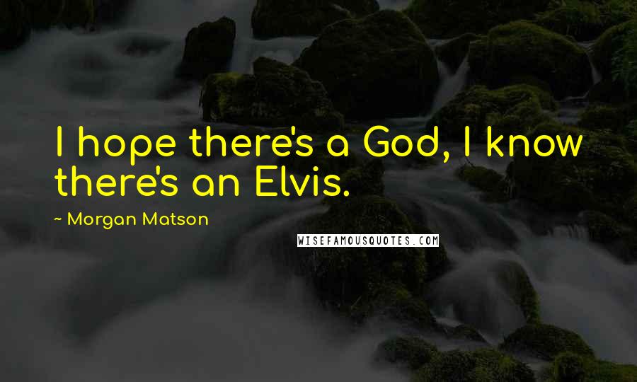 Morgan Matson Quotes: I hope there's a God, I know there's an Elvis.