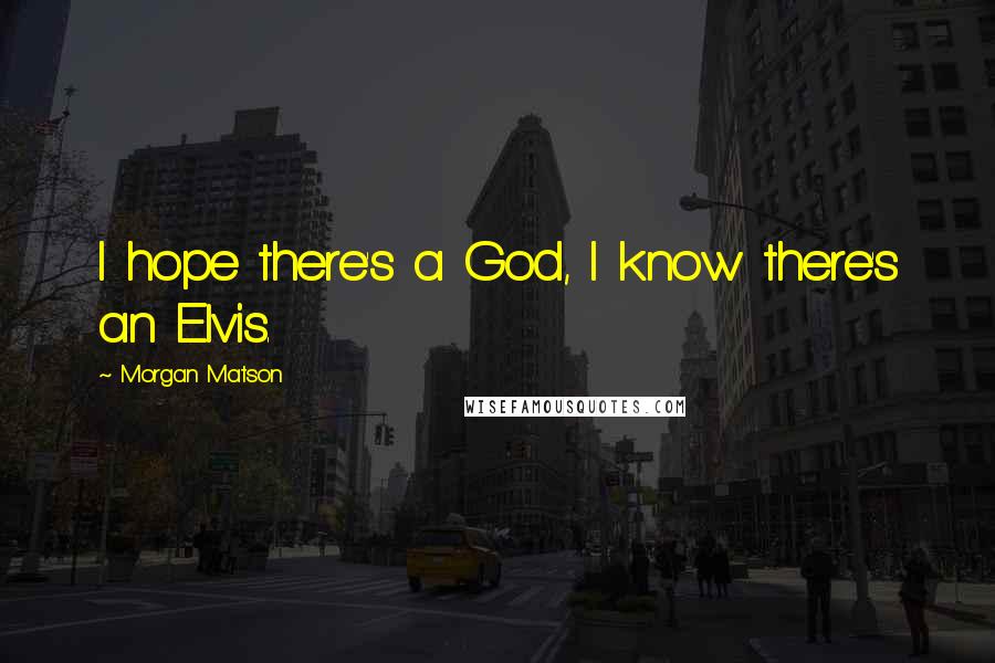 Morgan Matson Quotes: I hope there's a God, I know there's an Elvis.