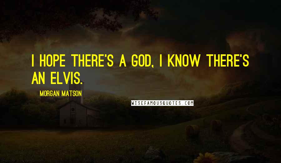 Morgan Matson Quotes: I hope there's a God, I know there's an Elvis.