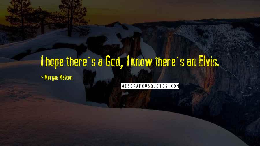 Morgan Matson Quotes: I hope there's a God, I know there's an Elvis.