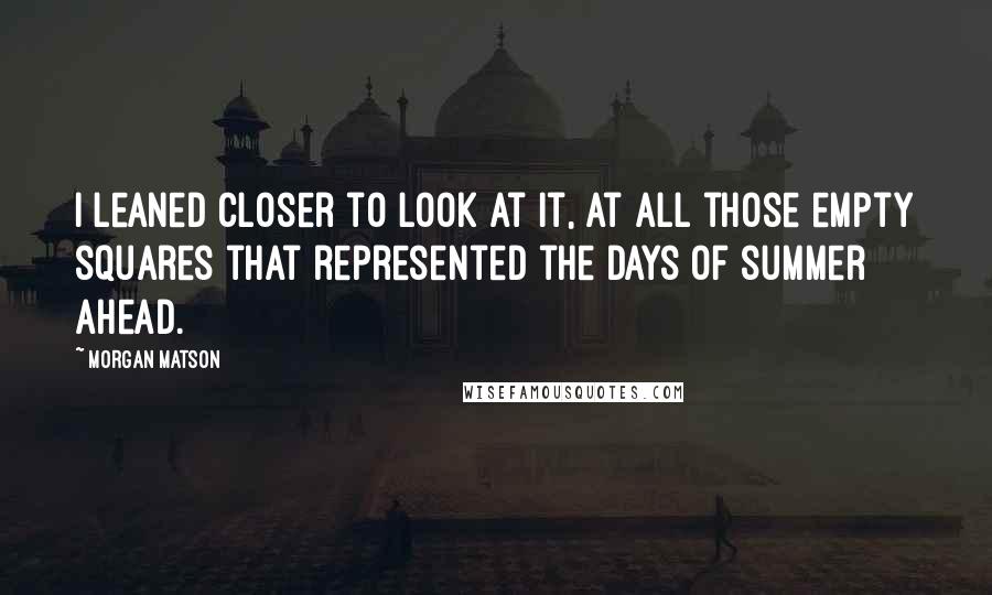 Morgan Matson Quotes: I leaned closer to look at it, at all those empty squares that represented the days of summer ahead.