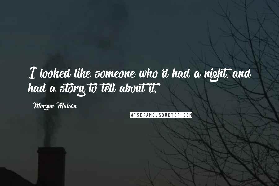 Morgan Matson Quotes: I looked like someone who'd had a night, and had a story to tell about it.