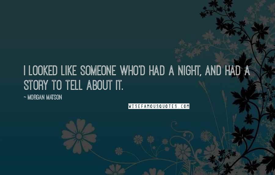 Morgan Matson Quotes: I looked like someone who'd had a night, and had a story to tell about it.