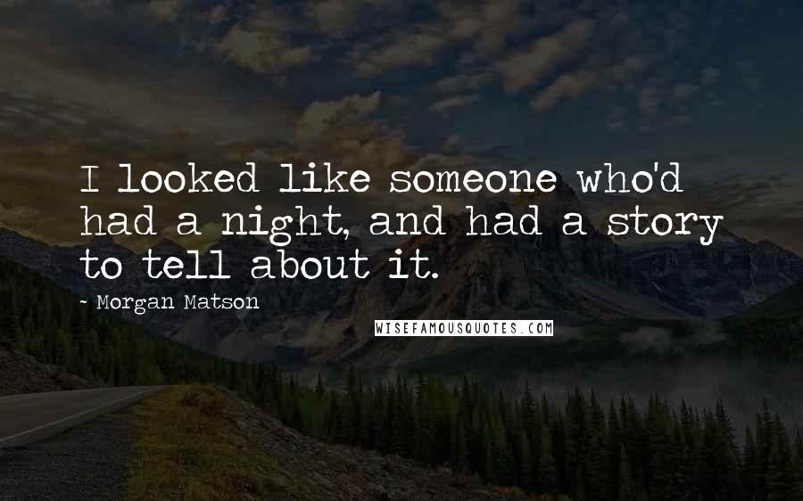 Morgan Matson Quotes: I looked like someone who'd had a night, and had a story to tell about it.