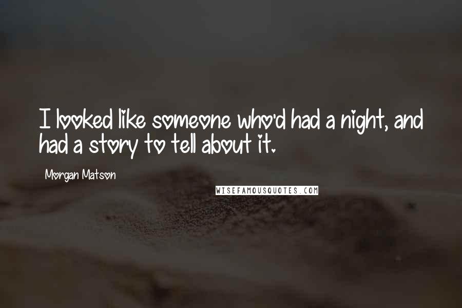 Morgan Matson Quotes: I looked like someone who'd had a night, and had a story to tell about it.