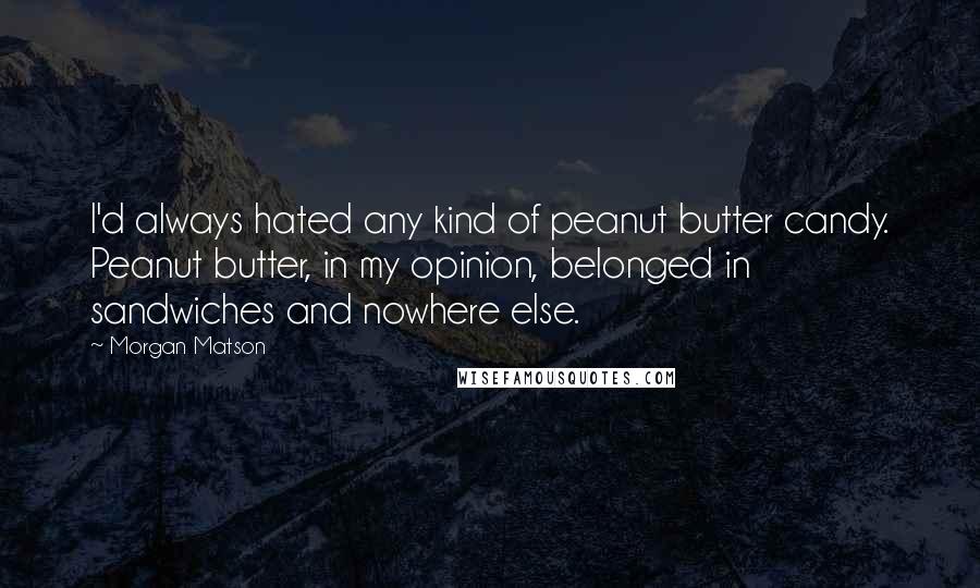 Morgan Matson Quotes: I'd always hated any kind of peanut butter candy. Peanut butter, in my opinion, belonged in sandwiches and nowhere else.