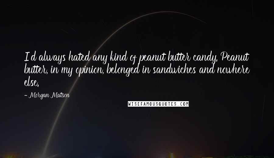 Morgan Matson Quotes: I'd always hated any kind of peanut butter candy. Peanut butter, in my opinion, belonged in sandwiches and nowhere else.