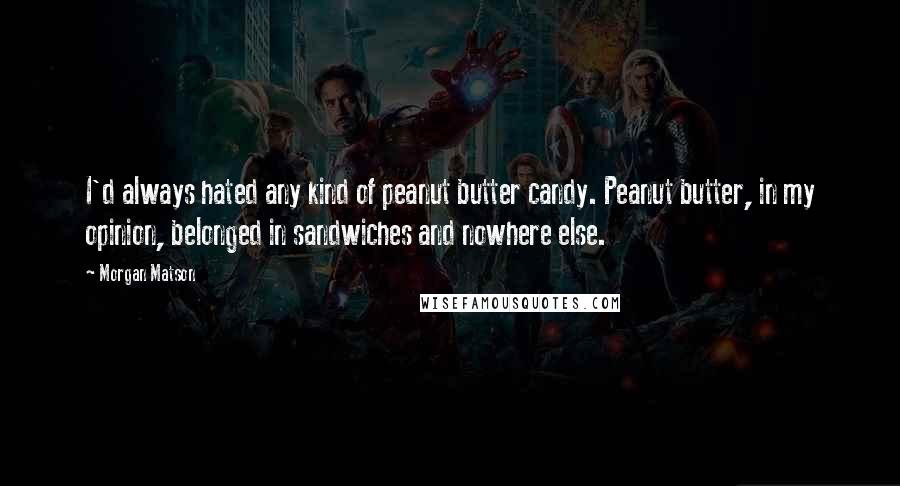 Morgan Matson Quotes: I'd always hated any kind of peanut butter candy. Peanut butter, in my opinion, belonged in sandwiches and nowhere else.