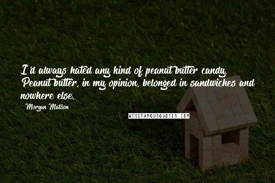 Morgan Matson Quotes: I'd always hated any kind of peanut butter candy. Peanut butter, in my opinion, belonged in sandwiches and nowhere else.