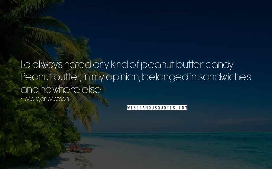 Morgan Matson Quotes: I'd always hated any kind of peanut butter candy. Peanut butter, in my opinion, belonged in sandwiches and nowhere else.