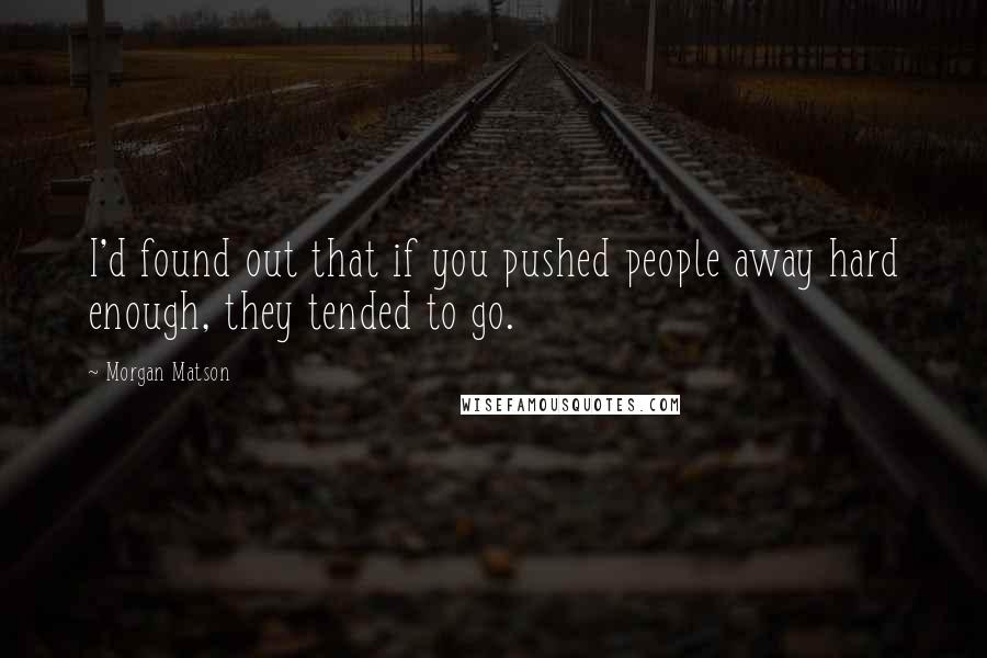 Morgan Matson Quotes: I'd found out that if you pushed people away hard enough, they tended to go.