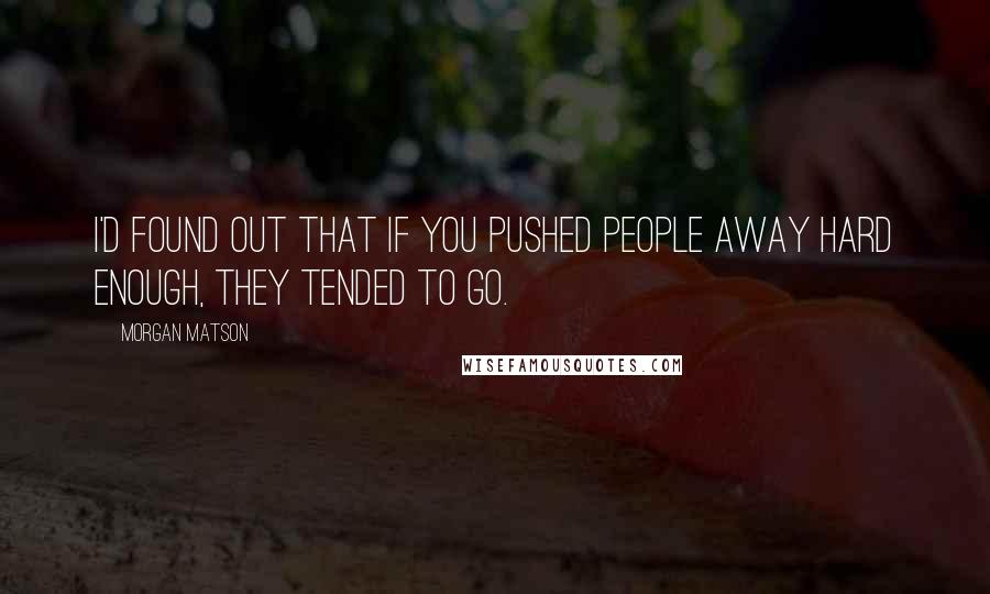 Morgan Matson Quotes: I'd found out that if you pushed people away hard enough, they tended to go.