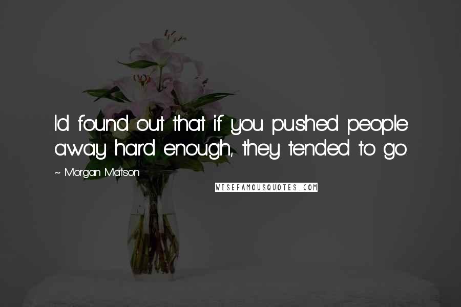 Morgan Matson Quotes: I'd found out that if you pushed people away hard enough, they tended to go.