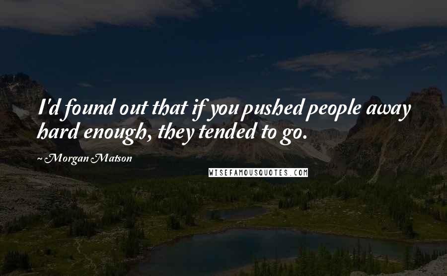 Morgan Matson Quotes: I'd found out that if you pushed people away hard enough, they tended to go.