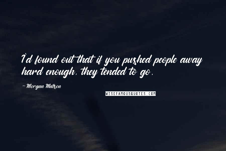 Morgan Matson Quotes: I'd found out that if you pushed people away hard enough, they tended to go.