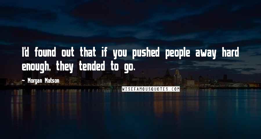 Morgan Matson Quotes: I'd found out that if you pushed people away hard enough, they tended to go.