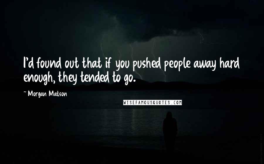 Morgan Matson Quotes: I'd found out that if you pushed people away hard enough, they tended to go.