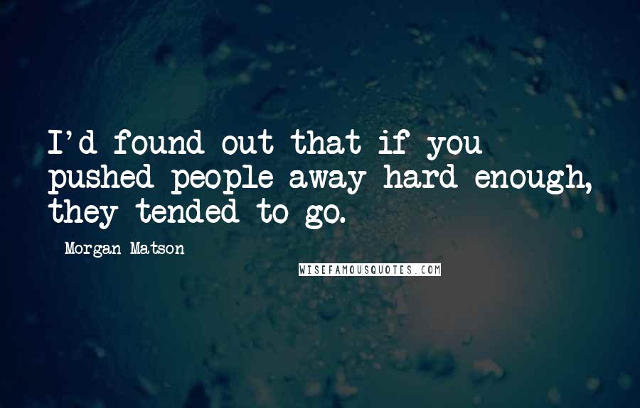 Morgan Matson Quotes: I'd found out that if you pushed people away hard enough, they tended to go.