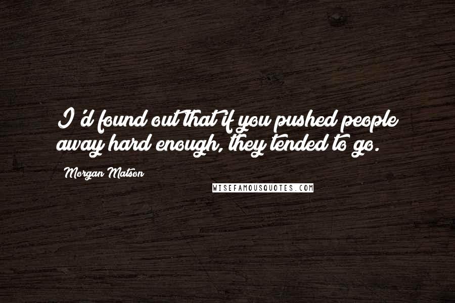 Morgan Matson Quotes: I'd found out that if you pushed people away hard enough, they tended to go.