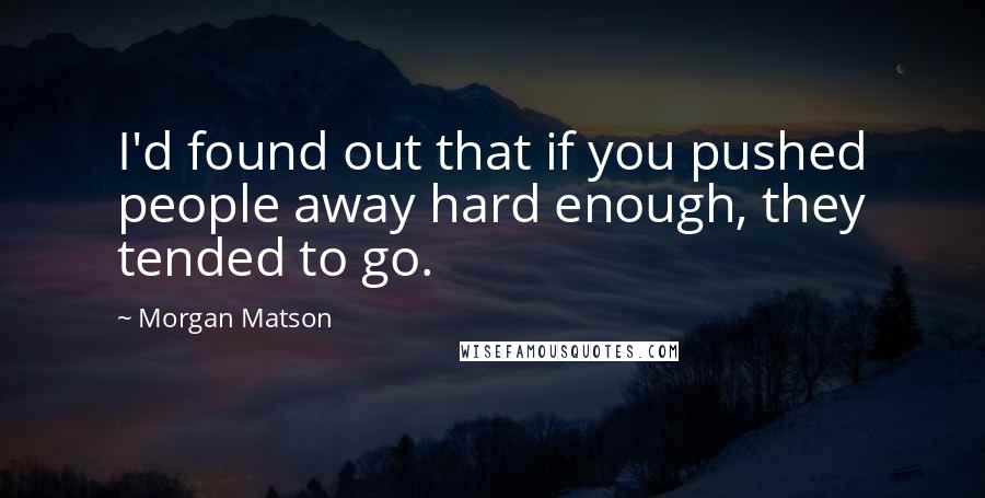 Morgan Matson Quotes: I'd found out that if you pushed people away hard enough, they tended to go.