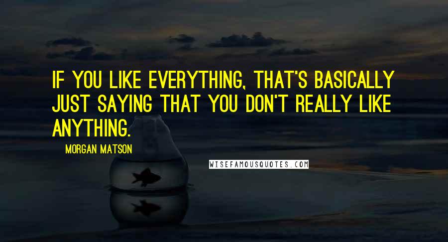 Morgan Matson Quotes: If you like everything, that's basically just saying that you don't really like anything.