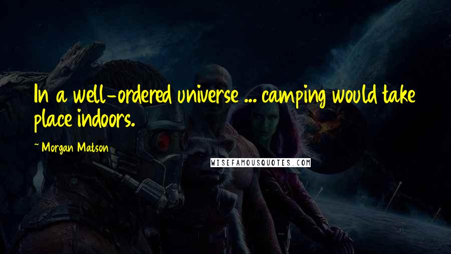 Morgan Matson Quotes: In a well-ordered universe ... camping would take place indoors.