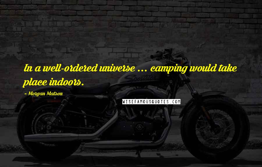 Morgan Matson Quotes: In a well-ordered universe ... camping would take place indoors.