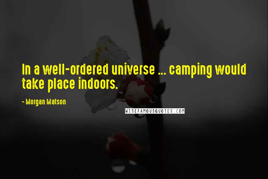 Morgan Matson Quotes: In a well-ordered universe ... camping would take place indoors.