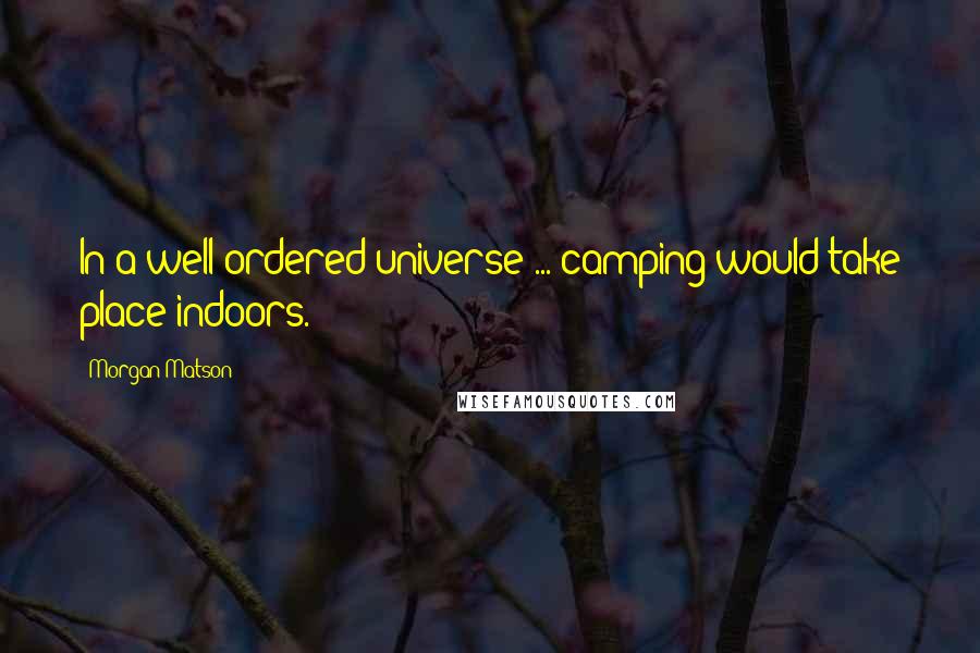 Morgan Matson Quotes: In a well-ordered universe ... camping would take place indoors.