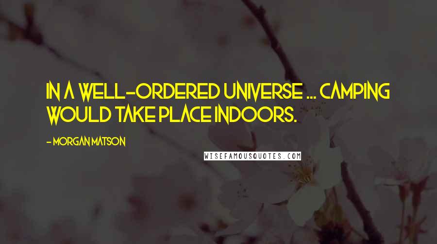 Morgan Matson Quotes: In a well-ordered universe ... camping would take place indoors.