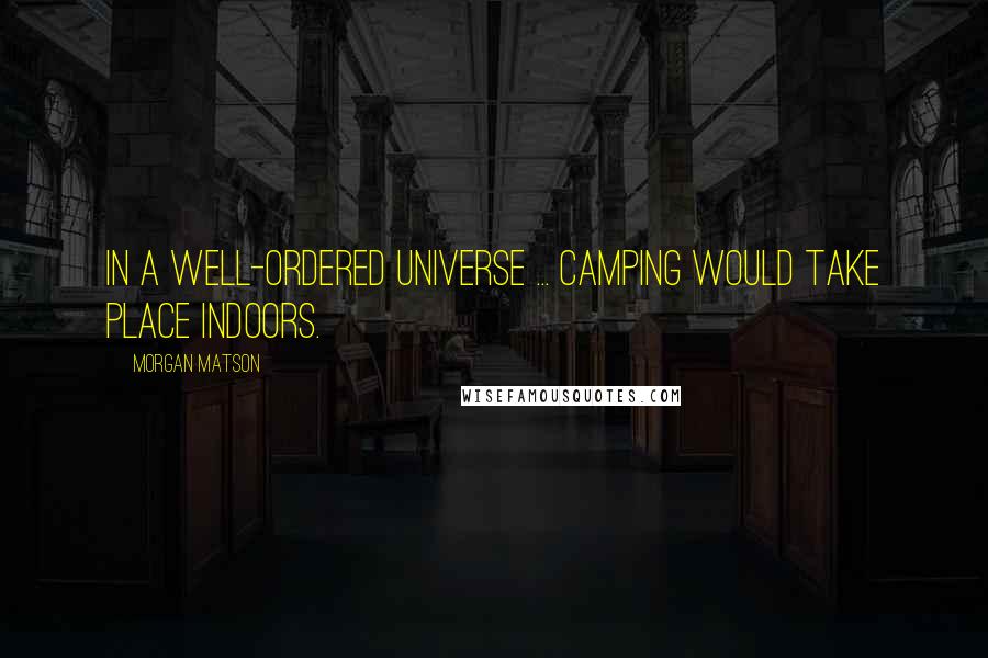 Morgan Matson Quotes: In a well-ordered universe ... camping would take place indoors.