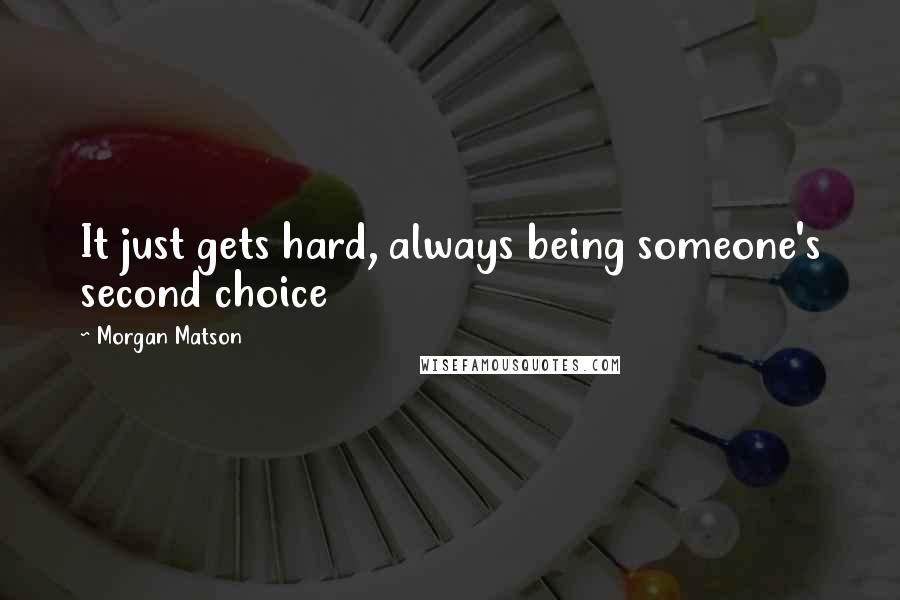 Morgan Matson Quotes: It just gets hard, always being someone's second choice