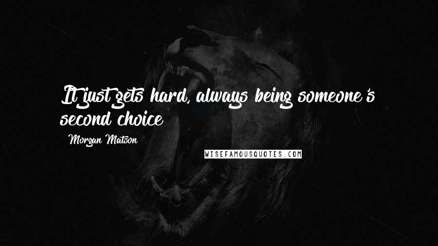 Morgan Matson Quotes: It just gets hard, always being someone's second choice