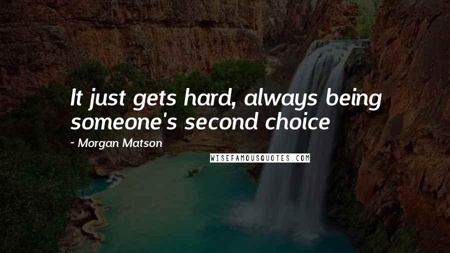 Morgan Matson Quotes: It just gets hard, always being someone's second choice