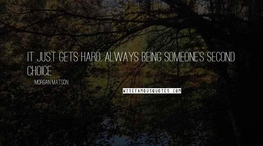 Morgan Matson Quotes: It just gets hard, always being someone's second choice