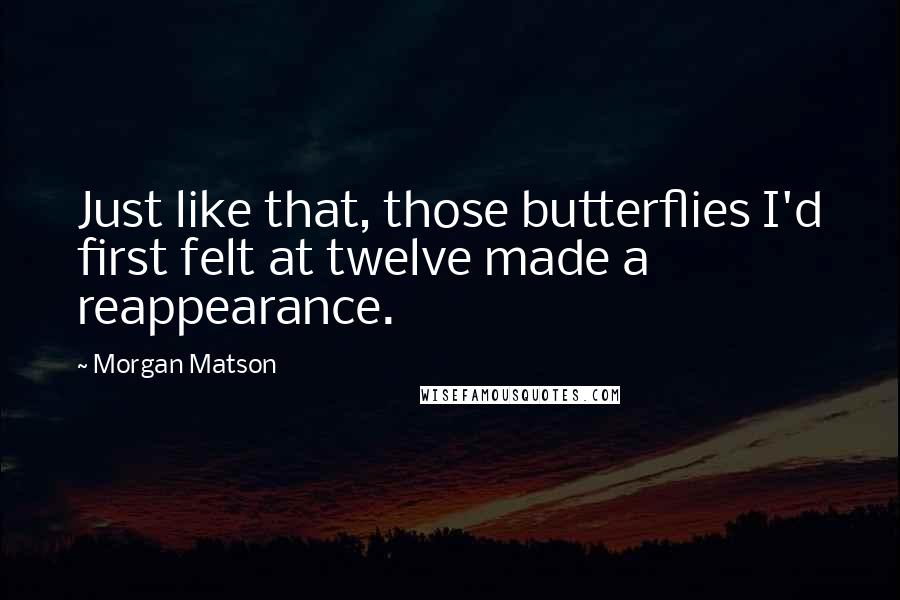 Morgan Matson Quotes: Just like that, those butterflies I'd first felt at twelve made a reappearance.