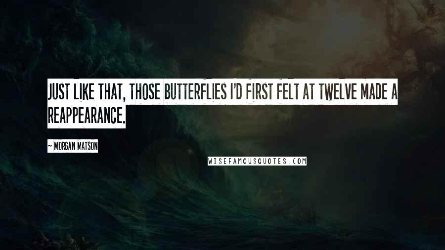 Morgan Matson Quotes: Just like that, those butterflies I'd first felt at twelve made a reappearance.