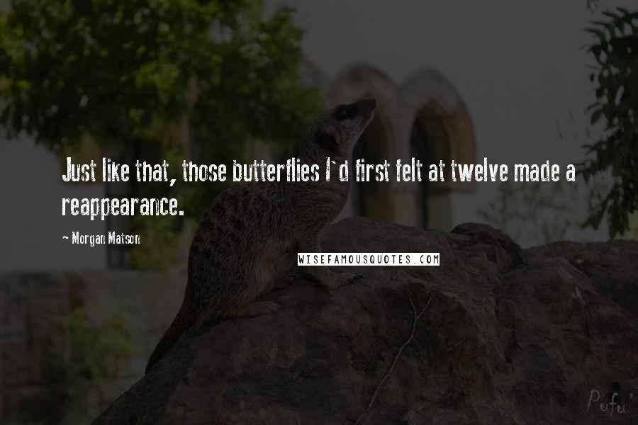 Morgan Matson Quotes: Just like that, those butterflies I'd first felt at twelve made a reappearance.