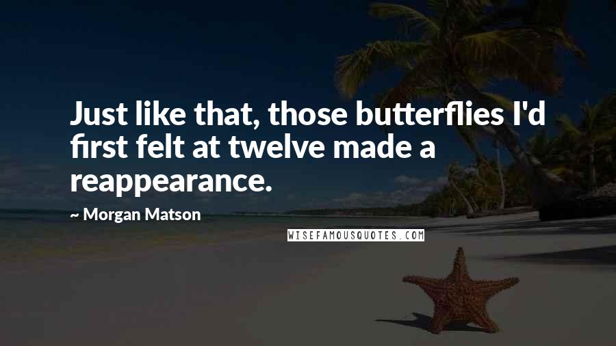 Morgan Matson Quotes: Just like that, those butterflies I'd first felt at twelve made a reappearance.