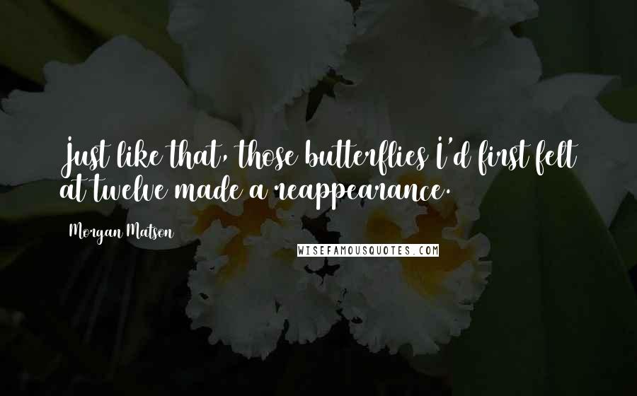 Morgan Matson Quotes: Just like that, those butterflies I'd first felt at twelve made a reappearance.