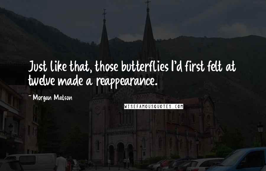 Morgan Matson Quotes: Just like that, those butterflies I'd first felt at twelve made a reappearance.