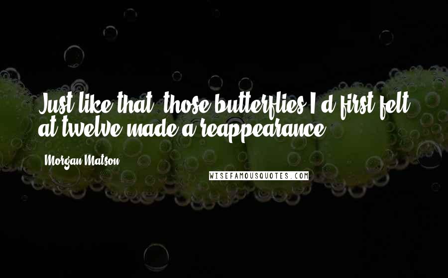 Morgan Matson Quotes: Just like that, those butterflies I'd first felt at twelve made a reappearance.