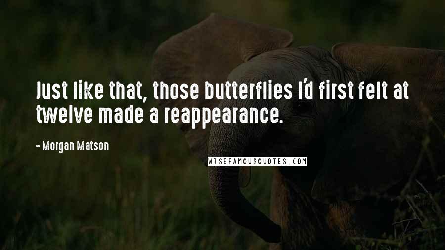 Morgan Matson Quotes: Just like that, those butterflies I'd first felt at twelve made a reappearance.