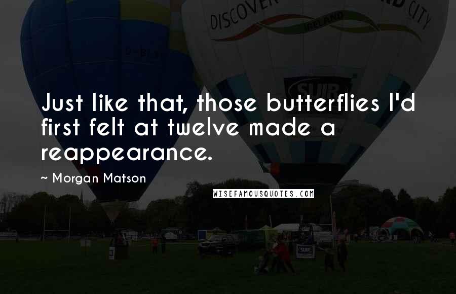 Morgan Matson Quotes: Just like that, those butterflies I'd first felt at twelve made a reappearance.